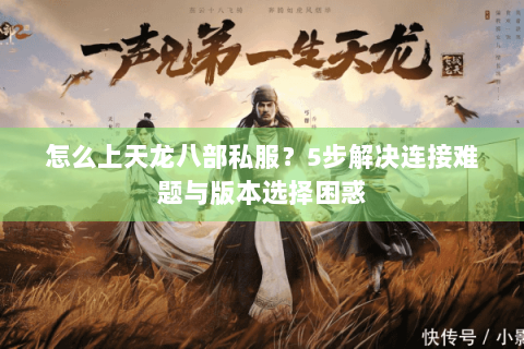 怎么上天龙八部私服?5步解决连接难题与版本选择困惑 怎么上天龙八部私服?5步解决连接难题与版本选择困惑