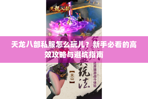 天龙八部私服怎么玩儿?新手必看的高效攻略与避坑指南 天龙八部私服怎么玩儿?新手必看的高效攻略与避坑指南