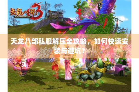 天龙八部私服解压全攻略，如何快速安装与避坑？