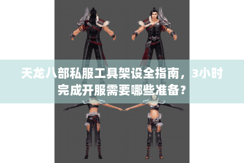 天龙八部私服工具架设全指南,3小时完成开服需要哪些准备? 天龙八部私服工具架设全指南,3小时完成开服需要哪些准备?