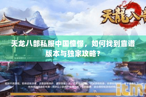 天龙八部私服中国憧憬,如何找到靠谱版本与独家攻略? 天龙八部私服中国憧憬,如何找到靠谱版本与独家攻略?