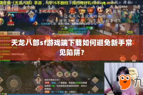 天龙八部sf游戏端下载如何避免新手常见陷阱? 天龙八部sf游戏端下载如何避免新手常见陷阱?