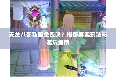天龙八部私服免费吗?揭秘真实玩法与避坑指南 天龙八部私服免费吗?揭秘真实玩法与避坑指南