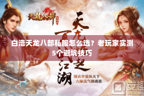 白浩天龙八部私服怎么选?老玩家实测5个避坑技巧 白浩天龙八部私服怎么选?老玩家实测5个避坑技巧