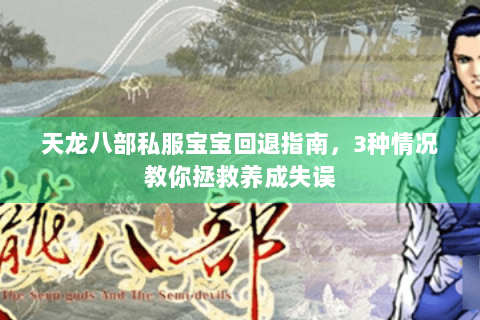 天龙八部私服宝宝回退指南,3种情况教你拯救养成失误 天龙八部私服宝宝回退指南,3种情况教你拯救养成失误