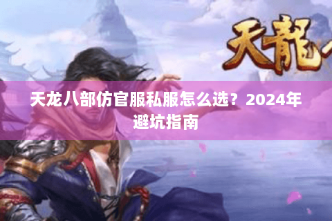 天龙八部仿官服私服怎么选?2024年避坑指南 天龙八部仿官服私服怎么选?2024年避坑指南