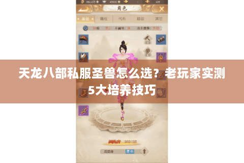 天龙八部私服圣兽怎么选?老玩家实测5大培养技巧 天龙八部私服圣兽怎么选?老玩家实测5大培养技巧