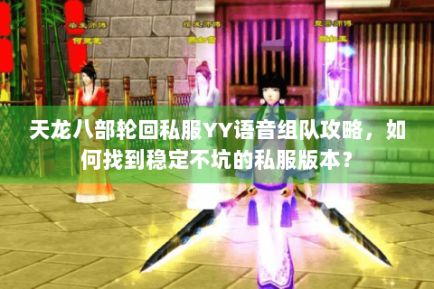 天龙八部轮回私服YY语音组队攻略，如何找到稳定不坑的私服版本？