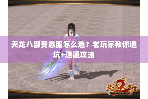 天龙八部变态服怎么选?老玩家教你避坑+速通攻略 天龙八部变态服怎么选?老玩家教你避坑+速通攻略