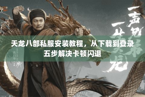 天龙八部私服安装教程，从下载到登录五步解决卡顿闪退
