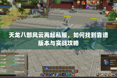 天龙八部风云再起私服,如何找到靠谱版本与实战攻略 天龙八部风云再起私服,如何找到靠谱版本与实战攻略