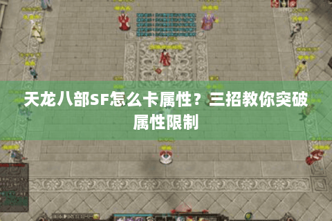 天龙八部SF怎么卡属性？三招教你突破属性限制