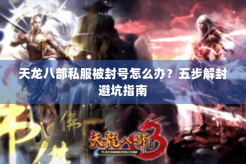 天龙八部私服被封号怎么办?五步解封避坑指南 天龙八部私服被封号怎么办?五步解封避坑指南