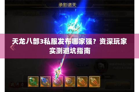 天龙八部3私服发布哪家强?资深玩家实测避坑指南 天龙八部3私服发布哪家强?资深玩家实测避坑指南