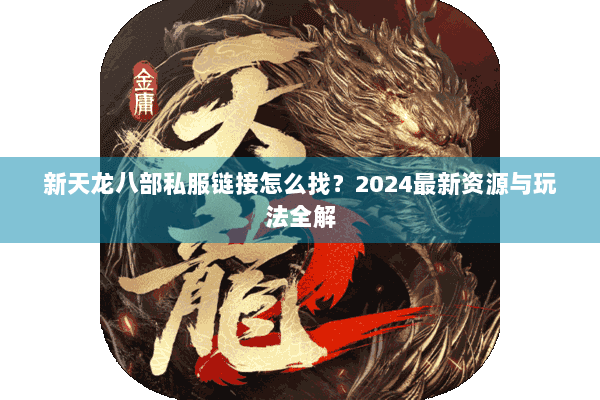新天龙八部私服链接怎么找?2024最新资源与玩法全解 新天龙八部私服链接怎么找?2024最新资源与玩法全解