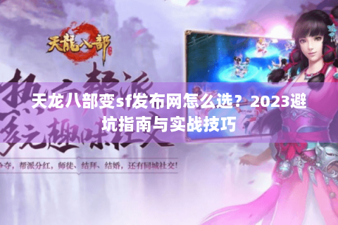 天龙八部变sf发布网怎么选?2023避坑指南与实战技巧 天龙八部变sf发布网怎么选?2023避坑指南与实战技巧