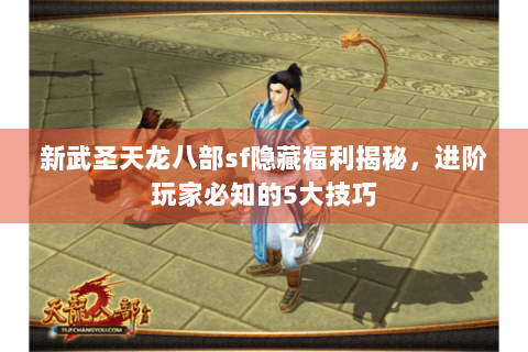 新武圣天龙八部sf隐藏福利揭秘,进阶玩家必知的5大技巧 新武圣天龙八部sf隐藏福利揭秘,进阶玩家必知的5大技巧