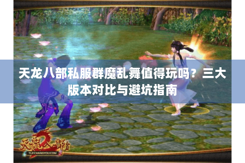 天龙八部私服群魔乱舞值得玩吗?三大版本对比与避坑指南 天龙八部私服群魔乱舞值得玩吗?三大版本对比与避坑指南