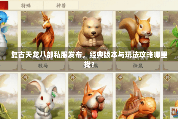 复古天龙八部私服发布,经典版本与玩法攻略哪里找? 复古天龙八部私服发布,经典版本与玩法攻略哪里找?