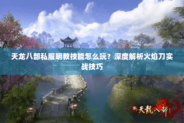 天龙八部私服明教技能怎么玩?深度解析火焰刀实战技巧 天龙八部私服明教技能怎么玩?深度解析火焰刀实战技巧