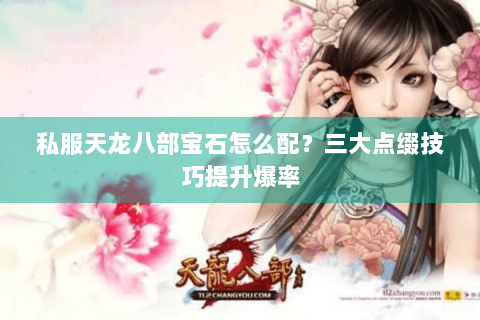 私服天龙八部宝石怎么配？三大点缀技巧提升爆率