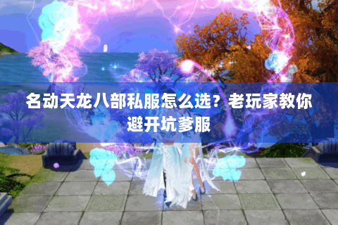 名动天龙八部私服怎么选？老玩家教你避开坑爹服