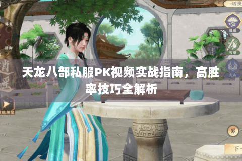 天龙八部私服PK视频实战指南，高胜率技巧全解析