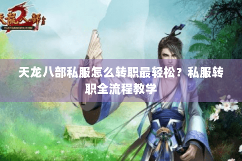 天龙八部私服怎么转职最轻松？私服转职全流程教学
