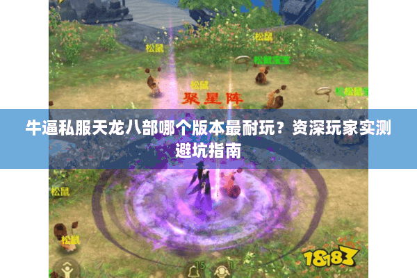 牛逼私服天龙八部哪个版本最耐玩？资深玩家实测避坑指南