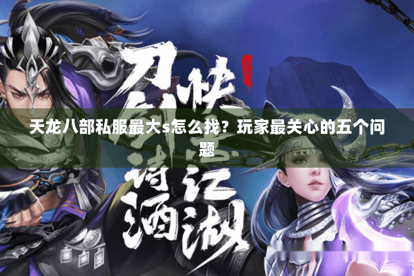 天龙八部私服最大s怎么找?玩家最关心的五个问题 天龙八部私服最大s怎么找?玩家最关心的五个问题