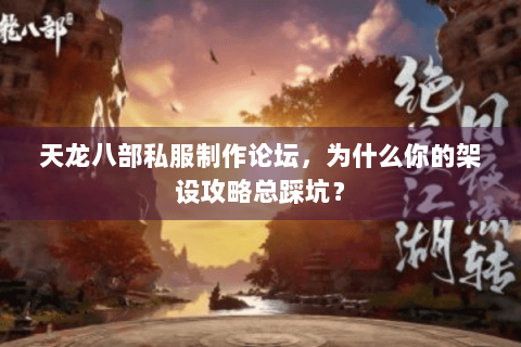 天龙八部私服制作论坛，为什么你的架设攻略总踩坑？