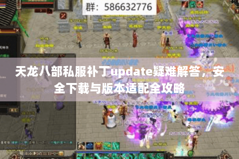 天龙八部私服补丁update疑难解答,安全下载与版本适配全攻略 天龙八部私服补丁update疑难解答,安全下载与版本适配全攻略