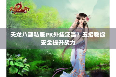 天龙八部私服PK外挂泛滥?五招教你安全提升战力 天龙八部私服PK外挂泛滥?五招教你安全提升战力
