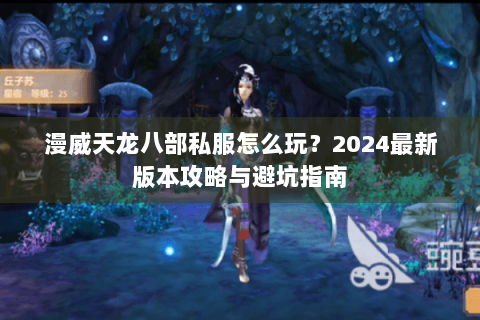 漫威天龙八部私服怎么玩?2024最新版本攻略与避坑指南 漫威天龙八部私服怎么玩?2024最新版本攻略与避坑指南