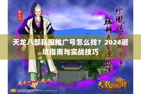 天龙八部私服推广号怎么找?2024避坑指南与实战技巧 天龙八部私服推广号怎么找?2024避坑指南与实战技巧