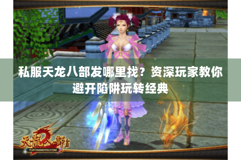私服天龙八部发哪里找？资深玩家教你避开陷阱玩转经典