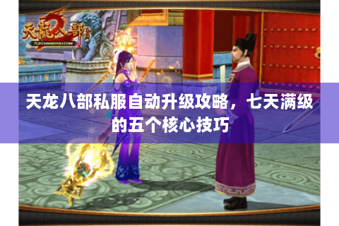 天龙八部私服自动升级攻略，七天满级的五个核心技巧