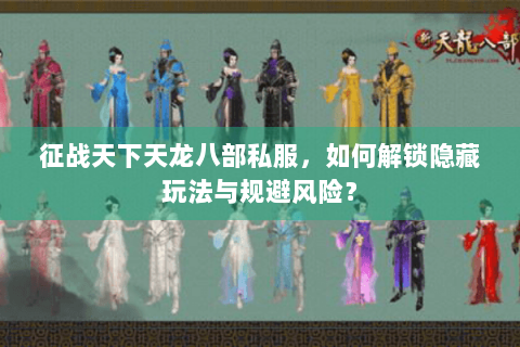 征战天下天龙八部私服,如何解锁隐藏玩法与规避风险? 征战天下天龙八部私服,如何解锁隐藏玩法与规避风险?