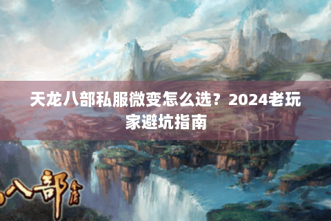 天龙八部私服微变怎么选?2024老玩家避坑指南 天龙八部私服微变怎么选?2024老玩家避坑指南