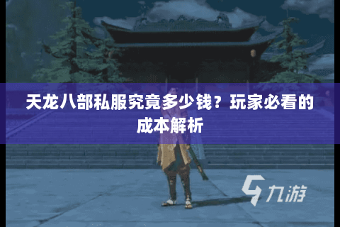 天龙八部私服究竟多少钱？玩家必看的成本解析