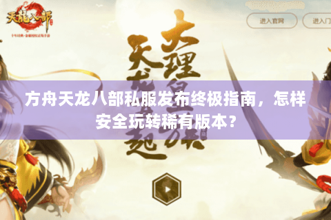 方舟天龙八部私服发布终极指南，怎样安全玩转稀有版本？