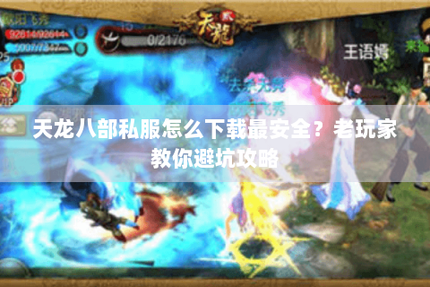 天龙八部私服怎么下载最安全?老玩家教你避坑攻略 天龙八部私服怎么下载最安全?老玩家教你避坑攻略