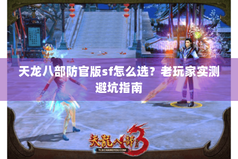 天龙八部防官版sf怎么选?老玩家实测避坑指南 天龙八部防官版sf怎么选?老玩家实测避坑指南