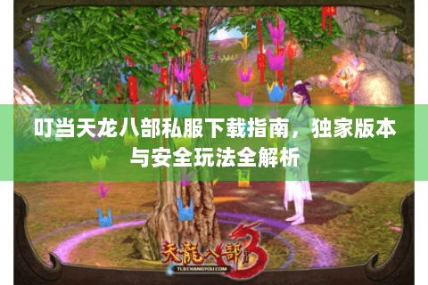 叮当天龙八部私服下载指南,独家版本与安全玩法全解析 叮当天龙八部私服下载指南,独家版本与安全玩法全解析
