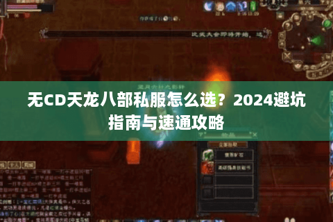 无CD天龙八部私服怎么选?2024避坑指南与速通攻略 无CD天龙八部私服怎么选?2024避坑指南与速通攻略