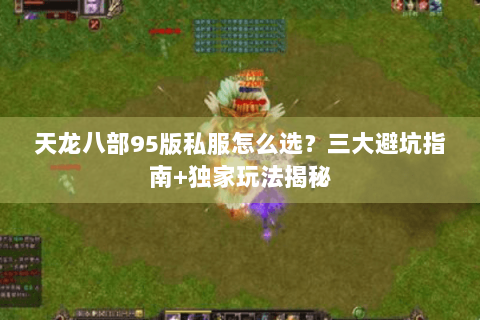 天龙八部95版私服怎么选?三大避坑指南+独家玩法揭秘 天龙八部95版私服怎么选?三大避坑指南+独家玩法揭秘