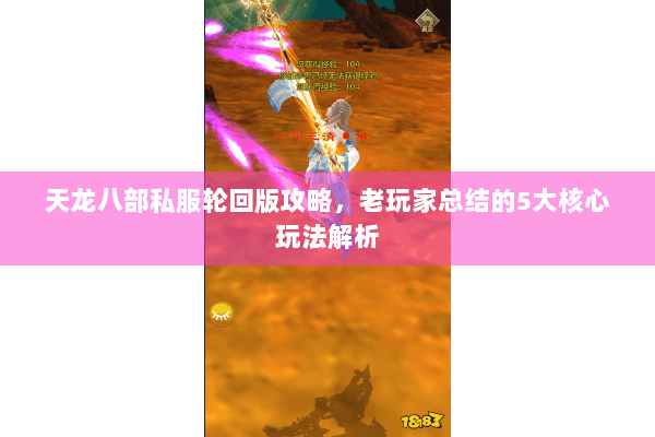 天龙八部私服轮回版攻略,老玩家总结的5大核心玩法解析 天龙八部私服轮回版攻略,老玩家总结的5大核心玩法解析
