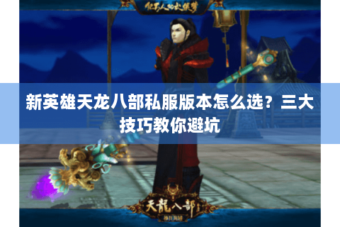 新英雄天龙八部私服版本怎么选?三大技巧教你避坑 新英雄天龙八部私服版本怎么选?三大技巧教你避坑