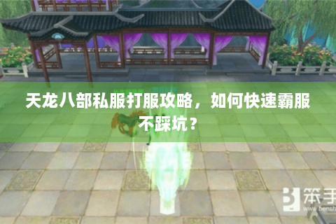 天龙八部私服打服攻略，如何快速霸服不踩坑？