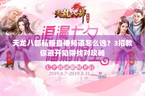 天龙八部私服直播频道怎么选?3招教你避开陷阱找对攻略 天龙八部私服直播频道怎么选?3招教你避开陷阱找对攻略